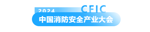  新质·融合·迎变丨CFIC2024中国消防安全产业大会&交易会暨第十七届消防行业品牌盛会圆满举办！